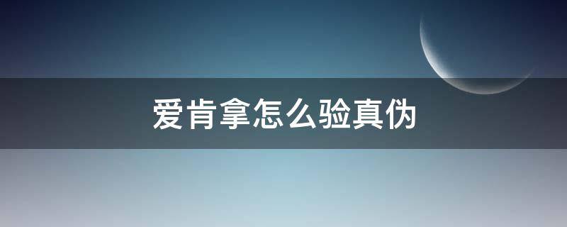 爱肯拿怎么验真伪 爱肯拿正品有几个防伪标