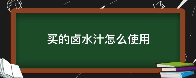 买的卤水汁怎么使用 买了卤水汁怎么使用