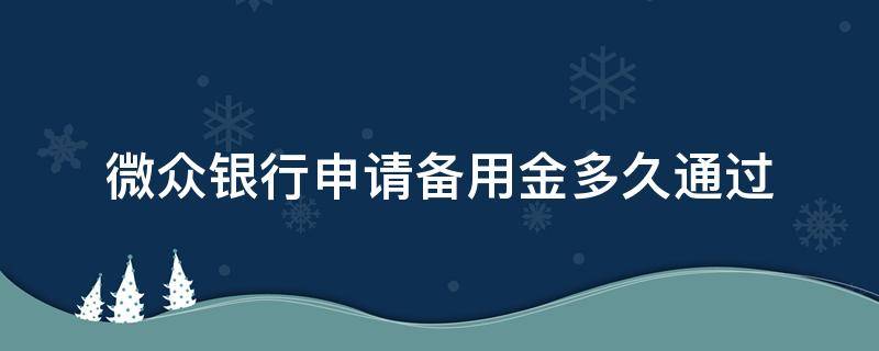 微众银行申请备用金多久通过（微众银行备用金用完了还可以申请什么）