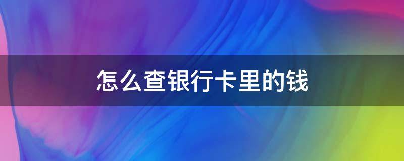 怎么查银行卡里的钱（怎么查银行卡里的钱是从哪转过来的）