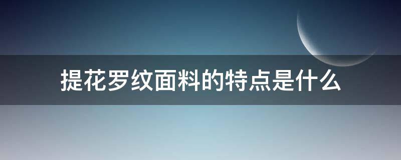 提花罗纹面料的特点是什么（花罗提花是什么面料）