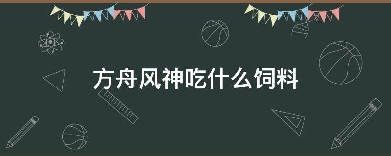 方舟风神吃什么饲料 方舟风神吃什么饲料驯化的比较快