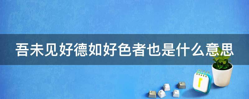 吾未见好德如好色者也是什么意思 孔子说食色,性也.是什么意思?