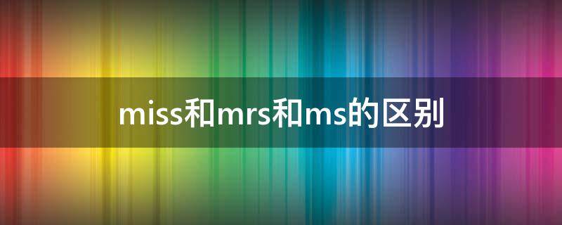miss和mrs和ms的区别 Mr和Miss和Mrs和Ms的区别
