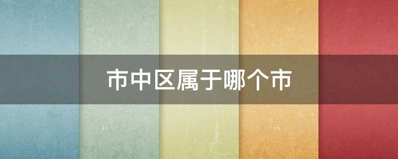 市中区属于哪个市 市中区是哪个市