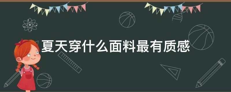 夏天穿什么面料最有质感（夏天哪些面料比较有质感）