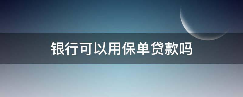 银行可以用保单贷款吗 哪些银行可以用保单贷款