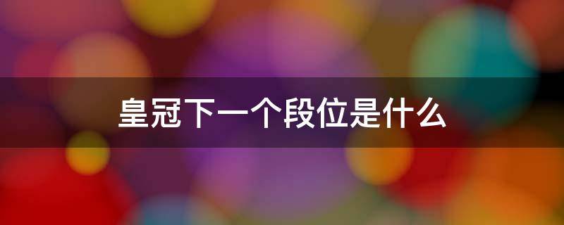 皇冠下一个段位是什么 荣耀皇冠下一个段位是什么