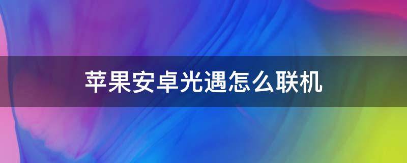 苹果安卓光遇怎么联机（光遇苹果安卓能联机吗）