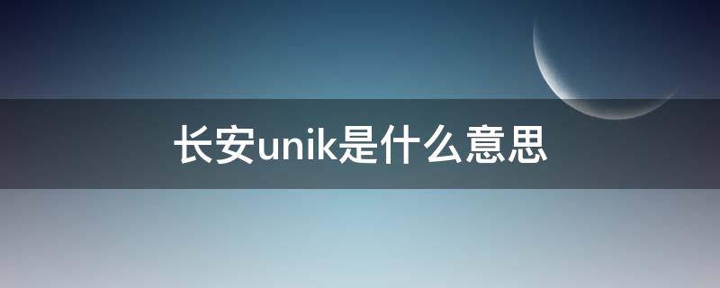 长安unik是什么意思（长安官方回应unik）