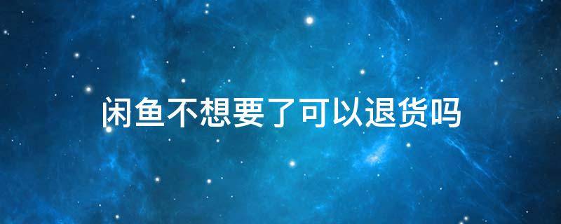 闲鱼不想要了可以退货吗 闲鱼不想要了怎么退货
