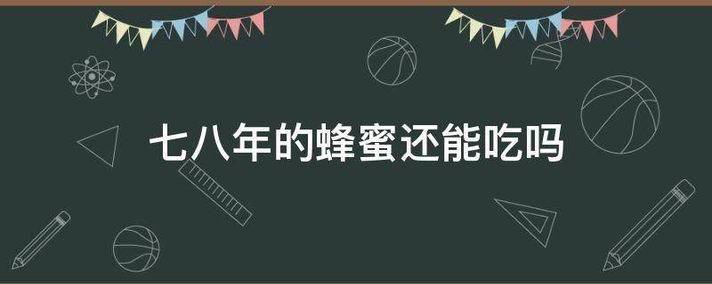 七八年的蜂蜜还能吃吗 七八年的蜂蜜还能吃吗?