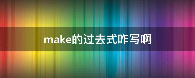 make的过去式咋写啊（写出make的过去式）