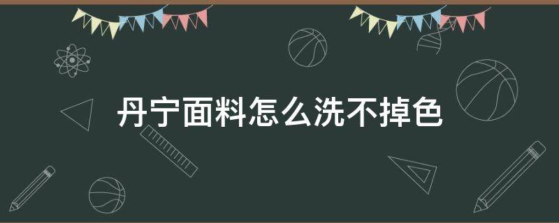 丹宁面料怎么洗不掉色 丹宁布怎么洗不褪色