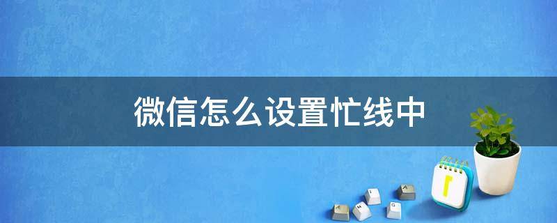 微信怎么设置忙线中（微信怎么设置忙线中不接别人电话）