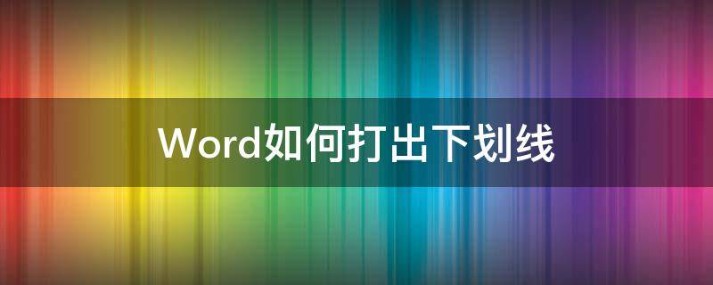 Word如何打出下划线 word如何打出下划线符号