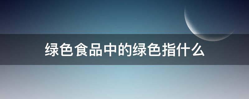 绿色食品中的绿色指什么 绿色食品中的绿色指什么?