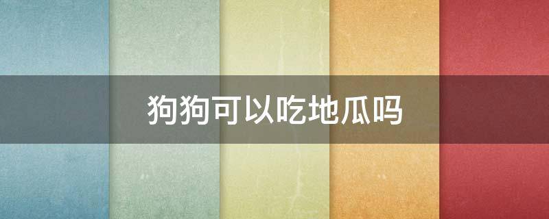 狗狗可以吃地瓜吗 狗狗可以吃地瓜吗?周六洪山礼堂电影