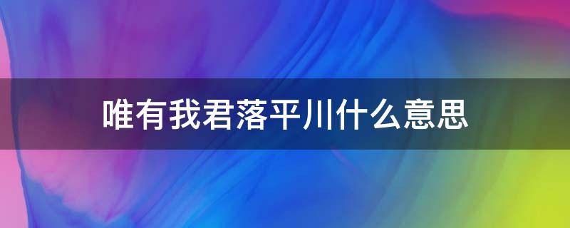 唯有我君落平川什么意思（唯在平川闻此事是什么意思）