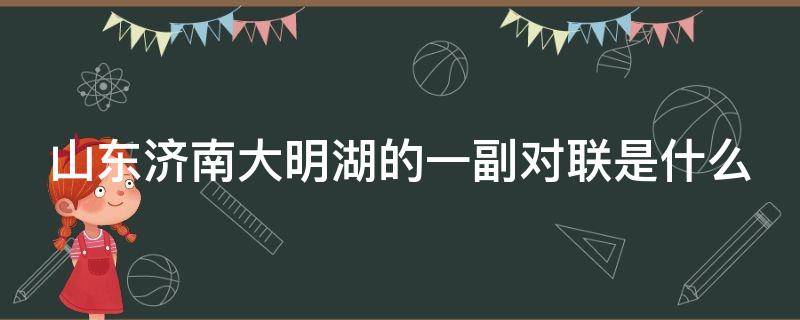 山东济南大明湖的一副对联是什么 济南大明湖有一副对联闻名全国