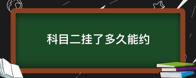 科目二挂了多久能约 科目二挂了多久能约科三