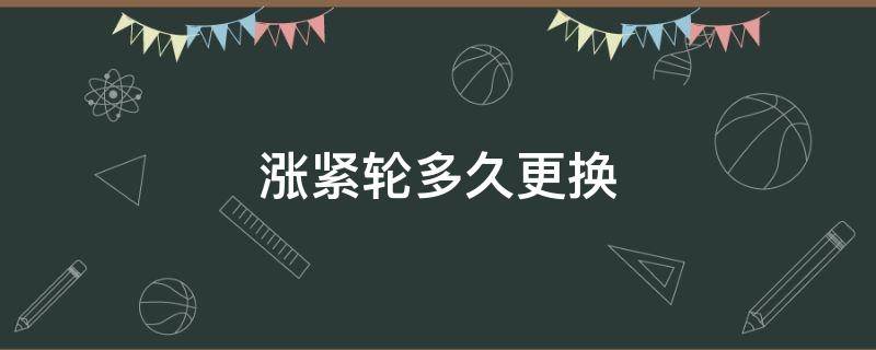 涨紧轮多久更换（涨紧轮多久更换马自达昂克赛拉）