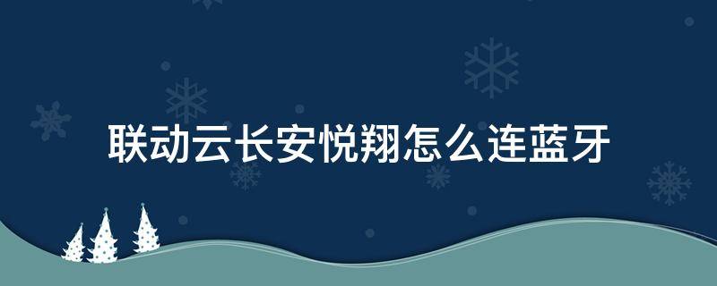 联动云长安悦翔怎么连蓝牙（联动云长安悦翔如何连蓝牙）