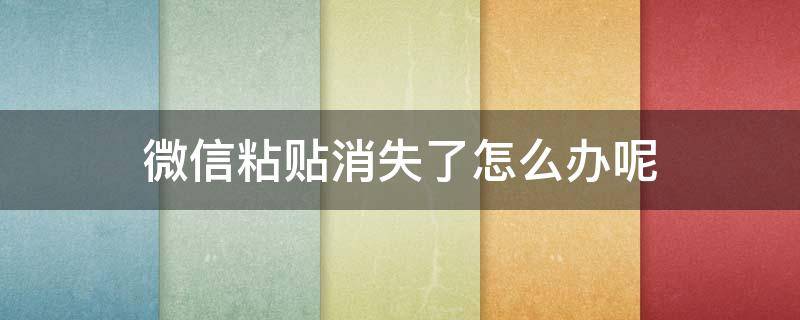 微信粘贴消失了怎么办呢 微信没办法粘贴怎么办