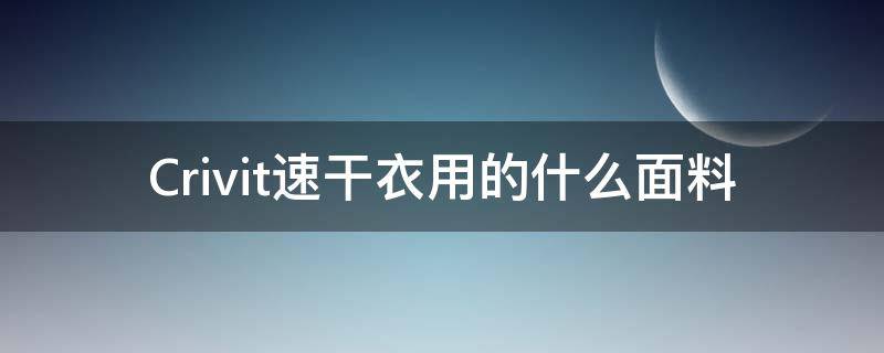 Crivit速干衣用的什么面料（速干衣服的材质）