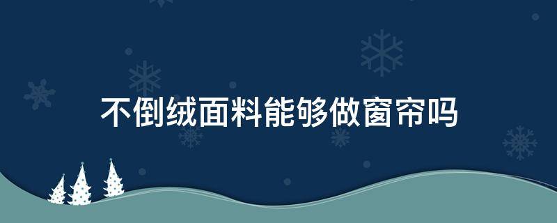 不倒绒面料能够做窗帘吗（不倒绒面料窗帘可以机洗吗）