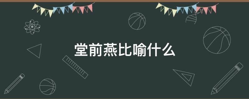 堂前燕比喻什么 王谢堂前燕比喻什么