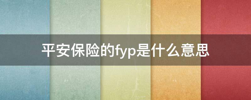 平安保险的fyp是什么意思（保险中的fyp是啥意思）