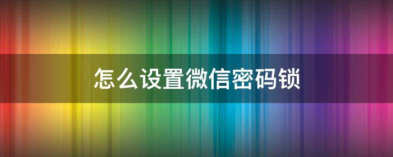 怎么设置微信密码锁 苹果怎么设置微信密码锁