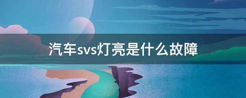 汽车svs灯亮是什么故障 江铃汽车svs灯亮是什么故障