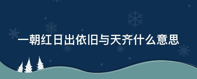 一朝红日出依旧与天齐什么意思 一朝红日出下一句