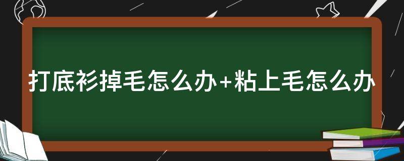 打底衫掉毛怎么办（打底衫掉毛怎么办小妙招）