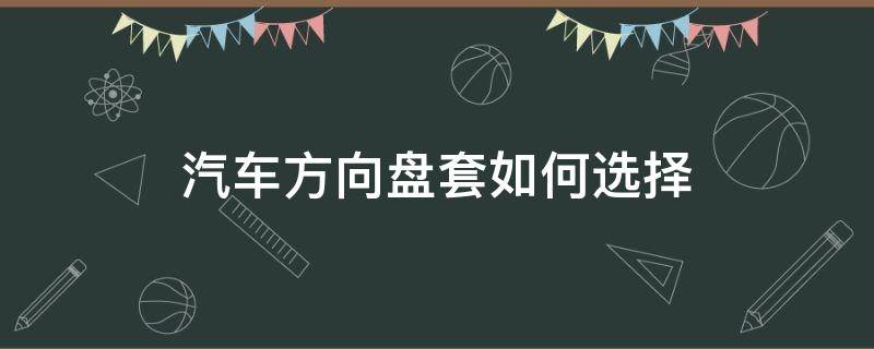 汽车方向盘套如何选择（方向盘套怎么选择）