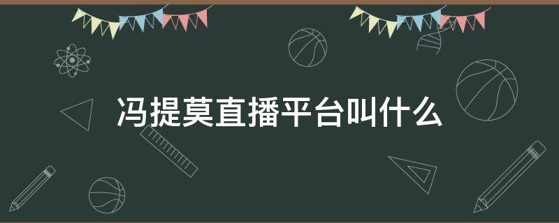 冯提莫直播平台叫什么 冯莫提在什么平台直播