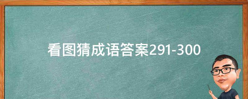 看图猜成语答案291-300（看图猜成语答案大全）