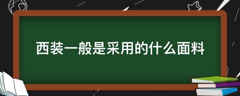 西装一般是采用的什么面料（女装西装一般采用什么面料）