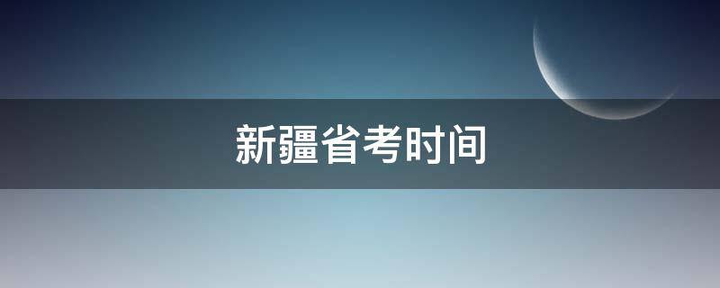 新疆省考时间（2020年新疆省考时间）