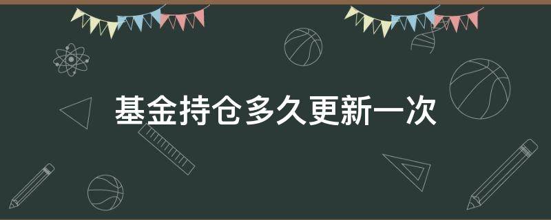 基金持仓多久更新一次（基金持仓多久更新一次,基金持仓成本详解）