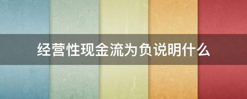 经营性现金流为负说明什么 经营型现金流为负