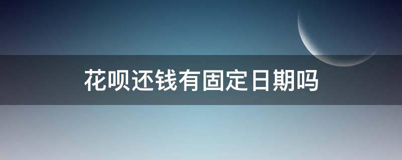 花呗还钱有固定日期吗 还花呗的日期是不是都是固定的