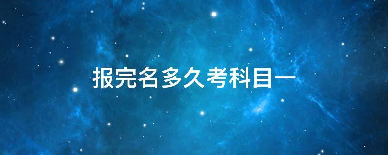 报完名多久考科目一 报完名多久考科目一是自己决定还是驾校安排你去考呢