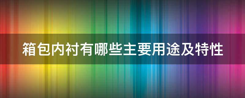 箱包内衬有哪些主要用途及特性（箱包内衬有哪些主要用途及特性）