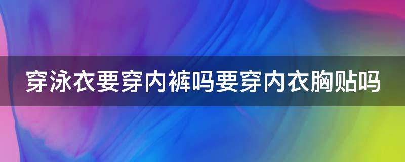 穿泳衣要穿内裤吗要穿内衣胸贴吗 穿泳衣要穿bra吗