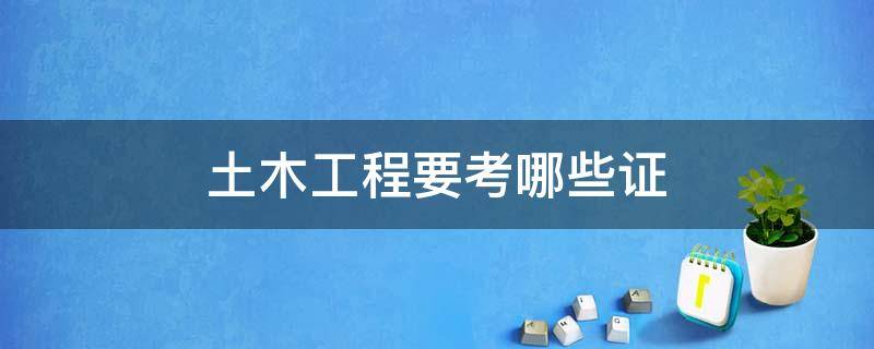 土木工程要考哪些证 土木工程专业要考哪些证
