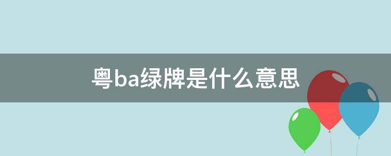 粤ba绿牌是什么意思 粤BA绿牌