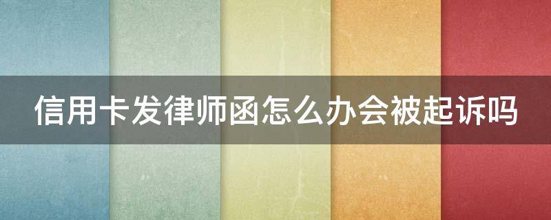 信用卡发律师函怎么办会被起诉吗（信用卡 律师函）